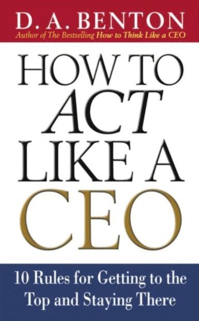D. A. Benton - How to Act Like a CEO: 10 Rules for Getting to the Top and Staying There, E-bok. Tillgänglighet: Lägg i varukorg