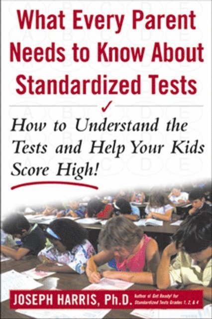 Joseph Harris - What Every Parent Needs to Know about Standardized Tests: How to Understand the Tests and Help Your Kids Score High!, E-bok