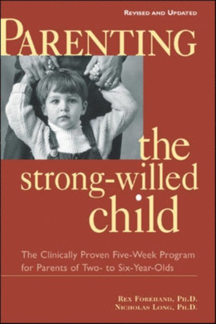 Nicholas Long, Rex Forehand - Parenting the Strong-Willed Child, Revised and Updated Edition: The Clinically Proven Five-Week Program for Parents of Two- to Six-Year-Olds, E-bok