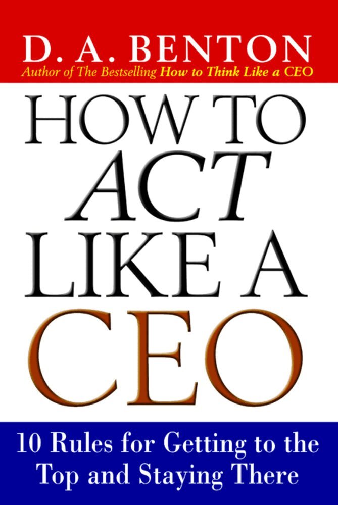 D. A. Benton - How to Act Like a CEO: 10 Rules for Getting to the Top and Staying There, Häftad. Tillgänglighet: Lägg i varukorg