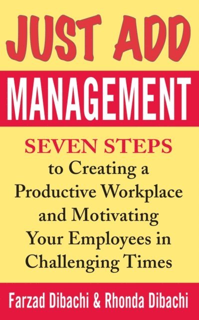 Rhonda Dibachi, Farzad Dibachi - Just Add Management: Seven Steps to Creating a Productive Workplace and Motivating Your Employees In Challenging Times, E-bok