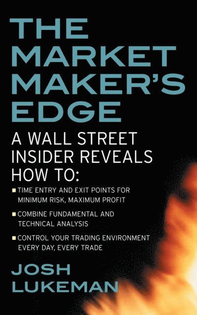 Josh Lukeman - Market Maker's Edge:  A Wall Street Insider Reveals How to:  Time Entry and Exit Points for Minimum Risk, Maximum Profit; Combine Fundamental and Technical Analysis; Control Your Trading Environment Every Day, Every Trade, E-bok