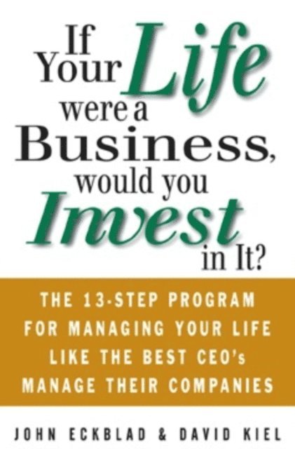 David Kiel, John Eckblad - If Your Life Were a Business, Would You Invest In It?: The 13-Step Program for Managing Your Life Like the Best CEO's Manage Their Companies, E-bok