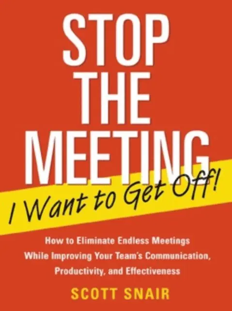Stop the Meeting I Want to Get Off!: How to Eliminate Endless Meetings While Improving Your Team's Communication, Productivity, and Effectiveness