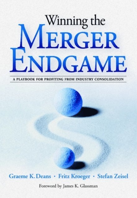 Stefan Zeisel, Fritz Kroeger, Graeme K. Deans - Winning the Merger Endgame: A Playbook for Profiting From Industry Consolidation, E-bok