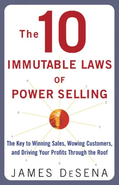 10 Immutable Laws of Power Selling: The Key to Winning Sales, Wowing Customers, and Driving Profits Through the Roof