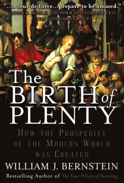 William J. Bernstein - Birth of Plenty: How the Prosperity of the Modern World was Created, E-bok