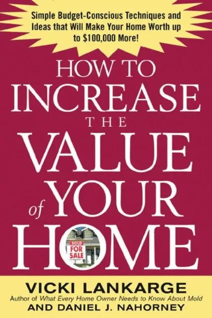 Dan Nahorney, Vicki Lankarge - How to Increase the Value of Your Home: Simple, Budget-Conscious Techniques and Ideas That Will Make Your Home Worth Up to $100,000 More!, E-bok. Tillgänglighet: Lägg i varukorg