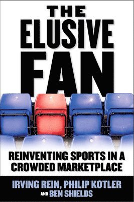 Elusive Fan: Reinventing Sports in a Crowded Marketplace av Irving Rein, Philip Kotler, Ben Ryan Shields