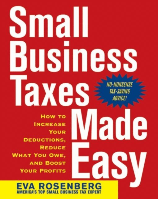 Eva Rosenberg - Small Business Taxes Made Easy: How to Increase Your Deductions, Reduce What You Owe, and Boost Your Profits, E-bok