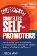 Confessions of Shameless Self-Promoters: Great Marketing Gurus Share Their Innovative, Proven, and Low-Cost Marketing Strategies to Maximize Your Success!