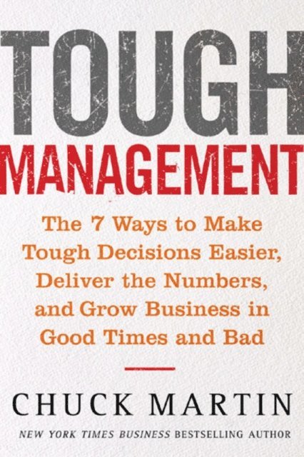 Chuck Martin - Tough Management: The 7 Winning Ways to Make Tough Decisions Easier, Deliver the Numbers, and Grow the Business in Good Times and Bad, E-bok