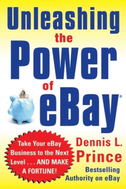 Dennis L. Prince - Unleashing the Power of eBay: New Ways to Take Your Business or Online Auction to the Top, E-bok
