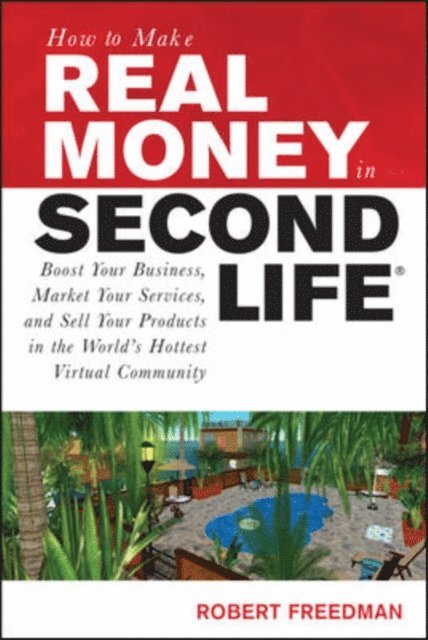 Robert Freedman - How to Make Real Money in Second Life: Boost Your Business, Market Your Services, and Sell Your Products in the World's Hottest Virtual Community, E-bok