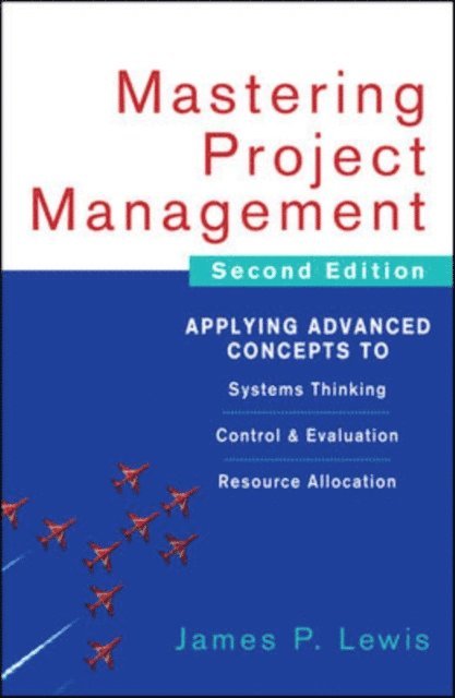 James P. Lewis - Mastering Project Management: Applying Advanced Concepts to Systems Thinking, Control & Evaluation, Resource Allocation, E-bok