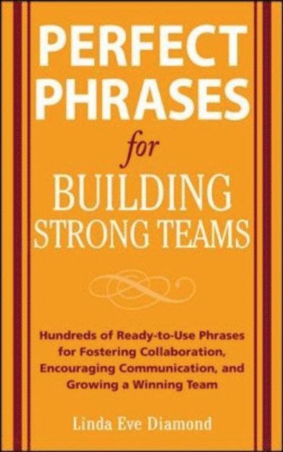Linda Eve Diamond - Perfect Phrases for Building Strong Teams: Hundreds of Ready-to-Use Phrases for Fostering Collaboration, Encouraging Communication, and Growing a Winning Team, E-bok
