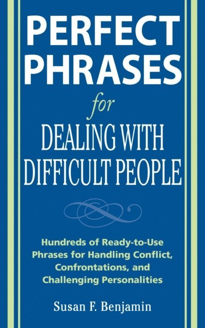 Susan Benjamin - Perfect Phrases for Dealing with Difficult People: Hundreds of Ready-to-Use Phrases for Handling Conflict, Confrontations and Challenging Personalities, E-bok