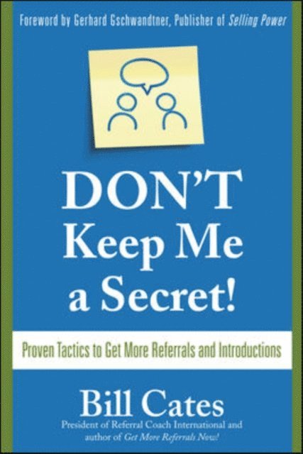 Bill Cates - Don't Keep Me A Secret: Proven Tactics to Get Referrals and Introductions, E-bok