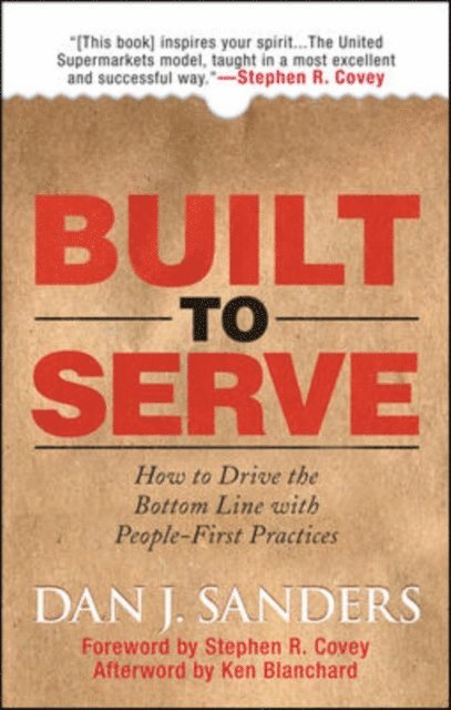Ken Blanchard, Stephen Covey, Dan J. Sanders - Built to Serve: How to Drive the Bottom Line with People-First Practices, E-bok