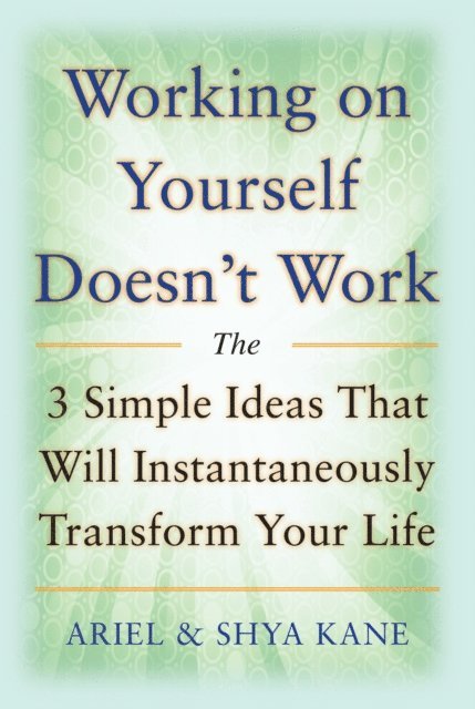 Ariel Kane, Shya Kane, Ariel and Shya Kane - Working on Yourself Doesn't Work: The 3 Simple Ideas That Will Instantaneously Transform Your Life, E-bok