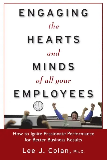 Lee J. Colan - Engaging the Hearts and Minds of All Your Employees: How to Ignite Passionate Performance for Better Business Results, E-bok. Tillgänglighet: Lägg i varukorg