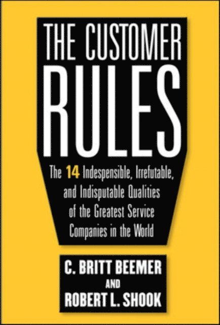 Robert L. Shook, C. Britt Beemer - Customer Rules: The 14 Indispensible, Irrefutable, and Indisputable Qualities of the Greatest Service Companies in the World, E-bok