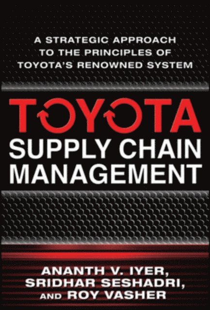 Roy Vasher, Sridhar Seshadri, Ananth V. Iyer - Toyota Supply Chain Management: A Strategic Approach to the Principles of Toyota's Renowned System, E-bok