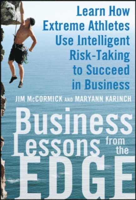 Maryann Karinch, Jim McCormick - Business Lessons from the Edge: Learn How Extreme Athletes Use Intelligent Risk Taking to Succeed in Business, E-bok