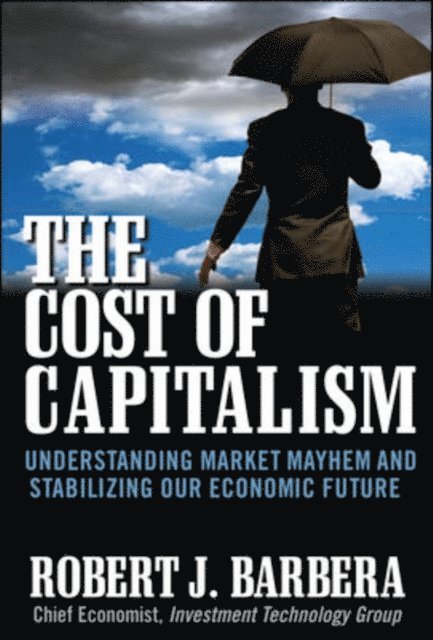 Robert Barbera - Cost of Capitalism: Understanding Market Mayhem and Stabilizing our Economic Future, E-bok