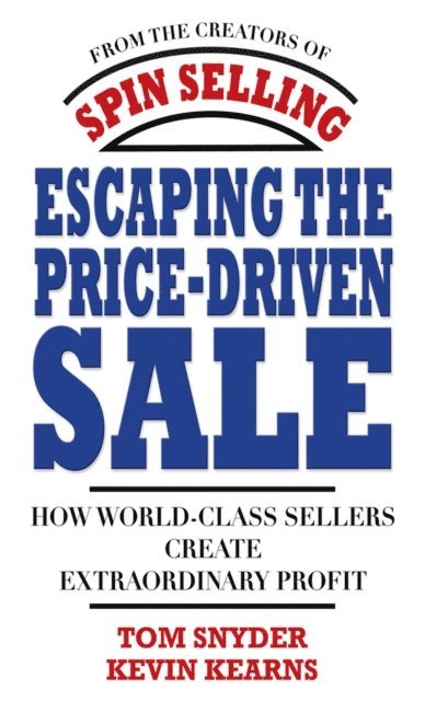 Kevin Kearns, Tom Snyder - Escaping the Price-Driven Sale: How World Class Sellers Create Extraordinary Profit, E-bok