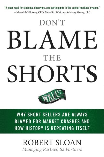 Robert Sloan - Don't Blame the Shorts: Why Short Sellers Are Always Blamed for Market Crashes and How History Is Repeating Itself, E-bok