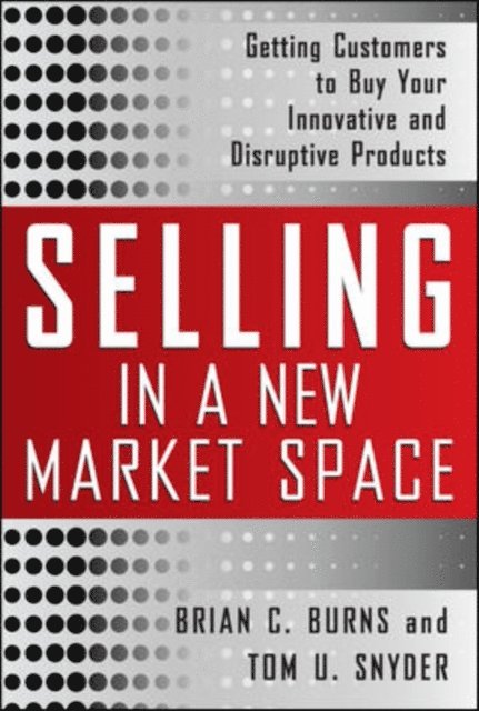 Tom Snyder, Brian Burns - Selling in a New Market Space: Getting Customers to Buy Your Innovative and Disruptive Products, E-bok