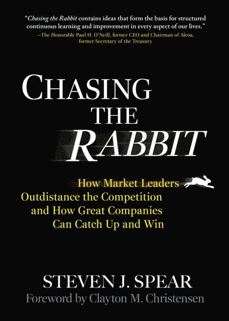 Steven J. Spear - Chasing the Rabbit: How Market Leaders Outdistance the Competition and How Great Companies Can Catch Up and Win, Foreword by Clay Christensen, E-bok