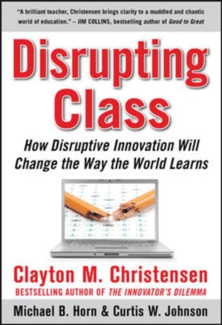 Michael B. Horn, Curtis W. Johnson, Clayton M. Christensen - Disrupting Class: How Disruptive Innovation Will Change the Way the World Learns, E-bok