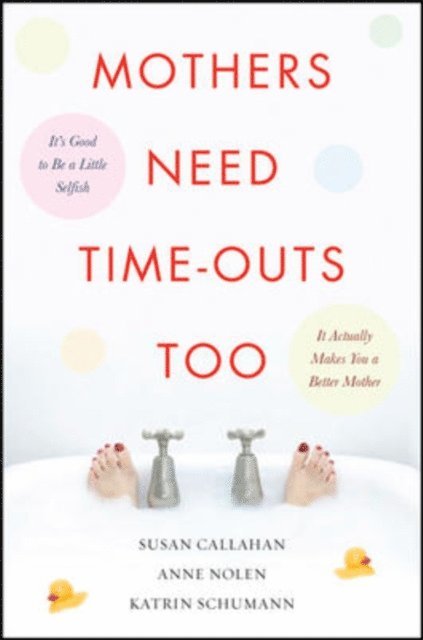Katrin Schumann, Anne Nolen, Susan Callahan - Mothers Need Time-Outs, Too, E-bok