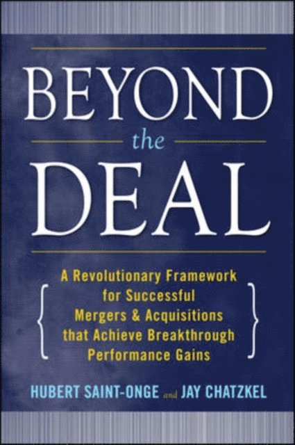 Jay Chatzkel, Hubert Saint-Onge - Beyond the Deal: A Revolutionary Framework for Successful Mergers & Acquisitions That Achieve Breakthrough Performance Gains, E-bok