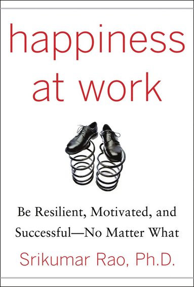 Happiness at Work: Be Resilient, Motivated, and Successful - No Matter What av Srikumar Rao, Srikumar S Rao, Rao