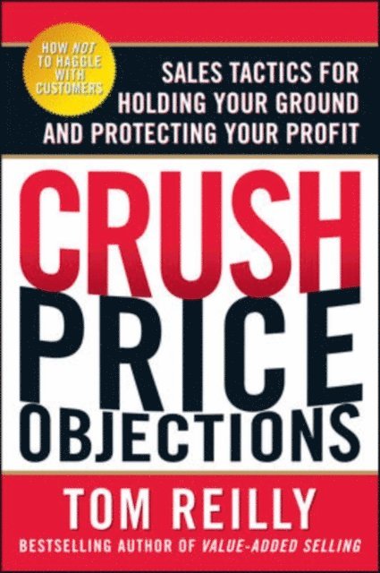Tom Reilly - Crush Price Objections: Sales Tactics for Holding Your Ground and Protecting Your Profit, E-bok