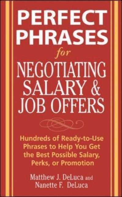 Nanette F. DeLuca, Matthew J. DeLuca - Perfect Phrases for Negotiating Salary and Job Offers: Hundreds of Ready-to-Use Phrases to Help You Get the Best Possible Salary, Perks or Promotion, E-bok
