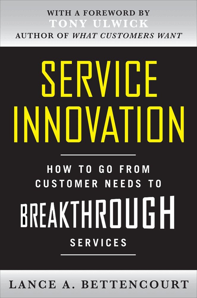 Lance Bettencourt - Service Innovation: How to Go from Customer Needs to Breakthrough Services, Inbunden