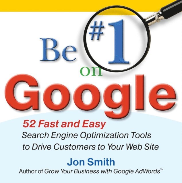 Jon Smith - Be #1 on Google:  52 Fast and Easy Search Engine Optimization Tools to Drive Customers to Your Web Site, E-bok