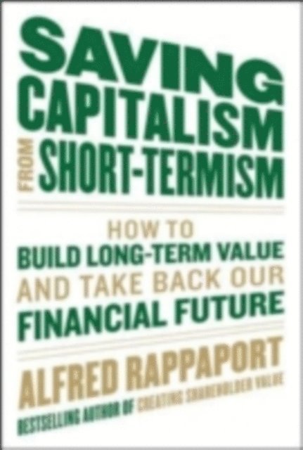 John C. Bogle, Alfred Rappaport - Saving Capitalism From Short-Termism: How to Build Long-Term Value and Take Back Our Financial Future, E-bok