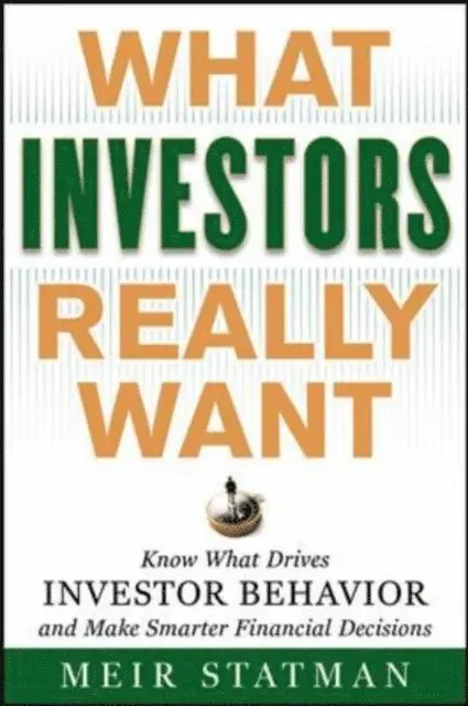 What Investors Really Want: Know What Drives Investor Behavior and Make Smarter Financial Decisions