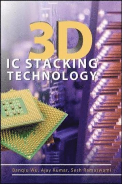Sesh Ramaswami, Ajay Kumar, Banqiu Wu - 3D IC Stacking Technology, E-bok