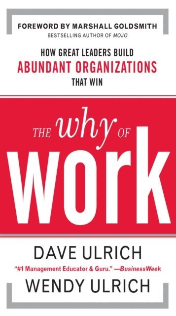 Marshall Goldsmith, Wendy Ulrich, David Ulrich - Why of Work: How Great Leaders Build Abundant Organizations That Win, E-bok