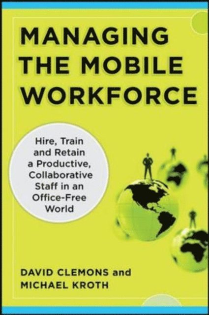 Michael Kroth, David Clemons - Managing the Mobile Workforce: Leading, Building, and Sustaining Virtual Teams, E-bok