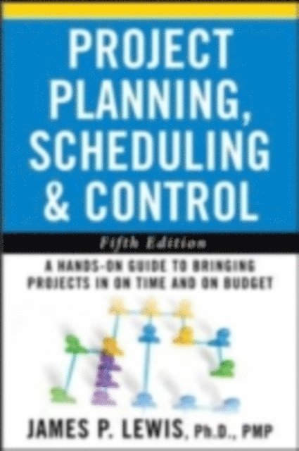 James P. Lewis - Project Planning, Scheduling, and Control: The Ultimate Hands-On Guide to Bringing Projects in On Time and On Budget , Fifth Edition, E-bok