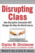 Disrupting Class, Expanded Edition: How Disruptive Innovation Will Change the Way the World Learns