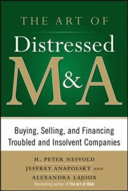 Alexandra Reed Lajoux, Jeffrey Anapolsky, H. Peter Nesvold - Art of Distressed M&A: Buying, Selling, and Financing Troubled and Insolvent Companies, E-bok