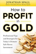How to Profit in Gold:  Professional Tips and Strategies for Todays Ultimate Safe Haven Investment